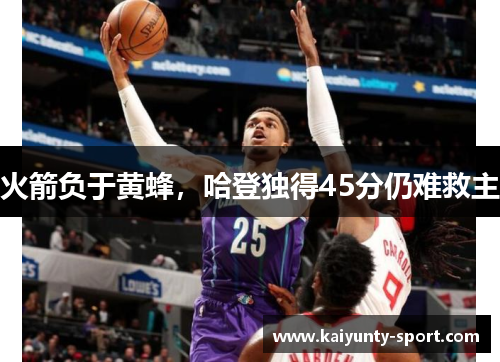 火箭负于黄蜂，哈登独得45分仍难救主