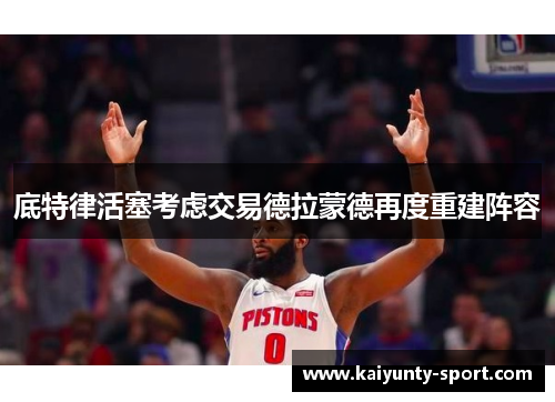 底特律活塞考虑交易德拉蒙德再度重建阵容
