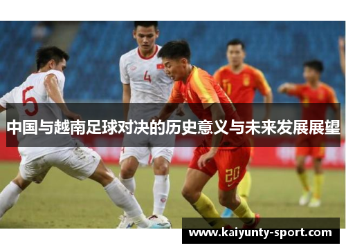 中国与越南足球对决的历史意义与未来发展展望