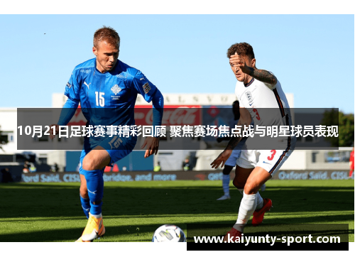 10月21日足球赛事精彩回顾 聚焦赛场焦点战与明星球员表现