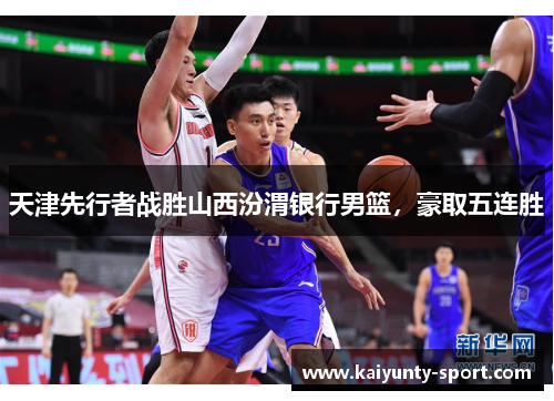 天津先行者战胜山西汾渭银行男篮，豪取五连胜