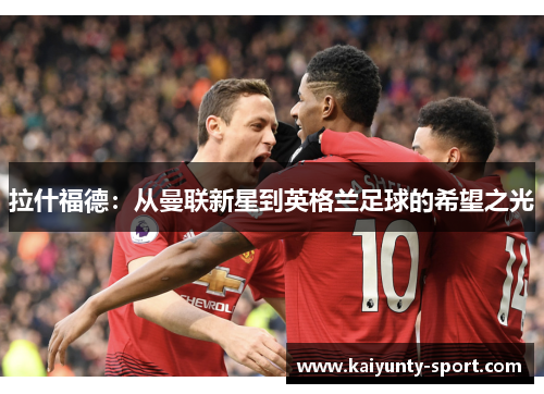 拉什福德：从曼联新星到英格兰足球的希望之光